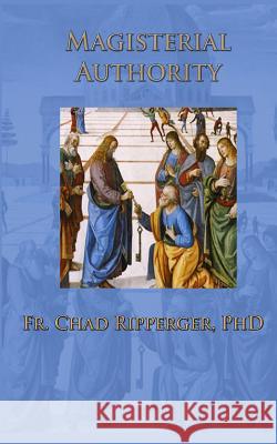 Magisterial Authority Fr Chad Ripperge 9781503022423 Createspace