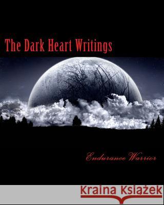The Dark Heart Writings Endurance Warrior 9781503022768 Createspace