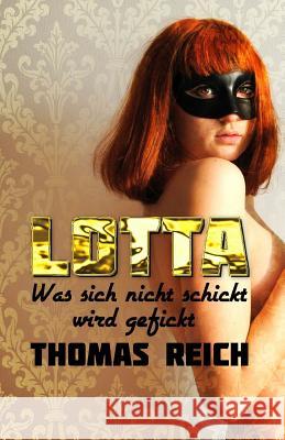 Lotta: Was Sich Nicht Schickt Wird Gefickt Thomas Reich 9781503024687 Createspace Independent Publishing Platform