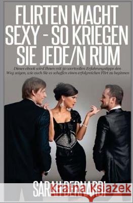 Flirten macht sexy: Mit diesen 50 ErfahrungsTipps kriegen Sie Jede / Jeden rum Bernardi, Sarah 9781503025196 Createspace
