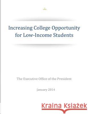Increasing College Opportunity for Low-Income Students The Executive Office of the President 9781503025912 Createspace