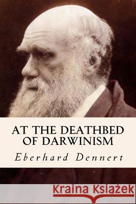 At the Deathbed of Darwinism Eberhard Dennert E. V. O'Harra John H. Peschges 9781503026445