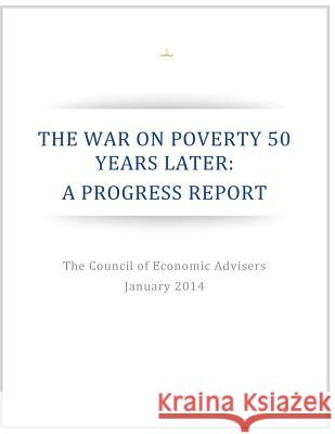 The War on Poverty 50 Years Later: A Progress Report Executive Office of the President of the 9781503027039 Createspace