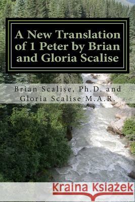A New Translation of 1 Peter by Brian and Gloria Scalise: with partial Commentary Scalise M. a., Gloria Joy 9781503027596 Createspace