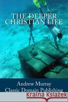 The Deeper Christian Life Andrew Murray Classic Domain Publishing 9781503029224 Createspace