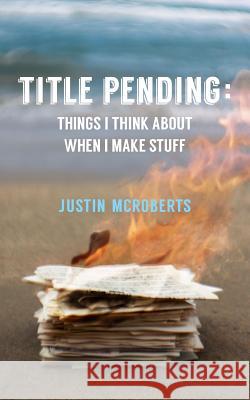 Title Pending: Things I Think about When I Make Stuff Justin McRoberts 9781503031272 Createspace
