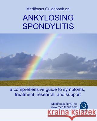 Medifocus Guidebook on: Ankylosing Spondylitis Inc. Medifocus.com 9781503031838 Createspace