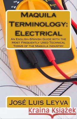 Maquila Terminology: Electrical: An English-Spanish Guide with the Most Frequently Used Technical Terms of the Maquila Industry Jose Luis Leyva Pablo Isaac Medina Roberto Gutierrez 9781503032040 Createspace