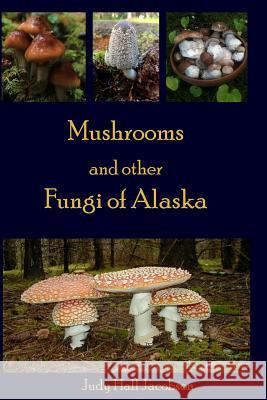 Mushrooms and Other Fungi of Alaska Judy Hall Jacobson 9781503034334 Createspace