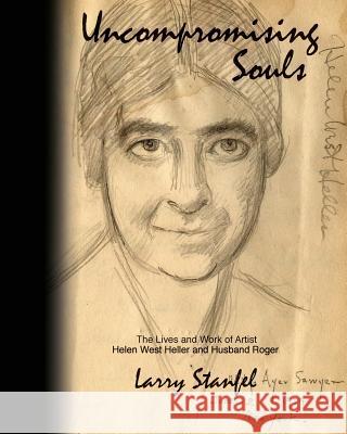 Uncompromising Souls: The Lives and Work of Artist Helen West Heller and Husband Roger Larry Stanfel 9781503034846