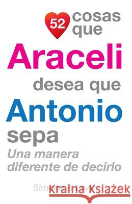 52 Cosas Que Araceli Desea Que Antonio Sepa: Una Manera Diferente de Decirlo J. L. Leyva Simone                                   Jay Ed. Levy 9781503035379 Createspace