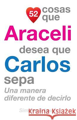 52 Cosas Que Araceli Desea Que Carlos Sepa: Una Manera Diferente de Decirlo J. L. Leyva Simone                                   Jay Ed. Levy 9781503035423 Createspace