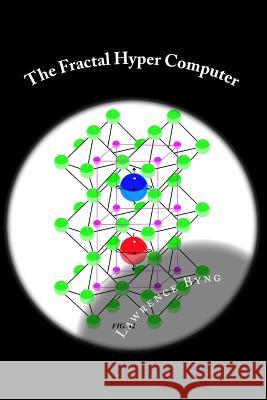 The Fractal Hyper Computer: Dawn of a New Era in Computing Lawrence Byng 9781503035430