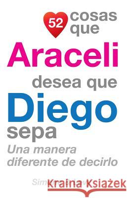 52 Cosas Que Araceli Desea Que Diego Sepa: Una Manera Diferente de Decirlo J. L. Leyva Simone                                   Jay Ed. Levy 9781503035461 Createspace