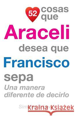 52 Cosas Que Araceli Desea Que Francisco Sepa: Una Manera Diferente de Decirlo J. L. Leyva Simone                                   Jay Ed. Levy 9781503035546 Createspace