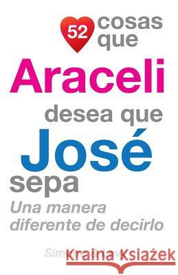 52 Cosas Que Araceli Desea Que José Sepa: Una Manera Diferente de Decirlo Simone 9781503035645 Createspace