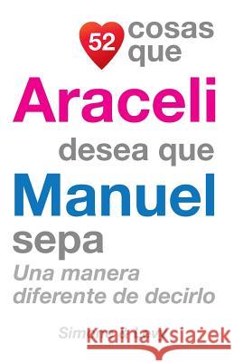 52 Cosas Que Araceli Desea Que Manuel Sepa: Una Manera Diferente de Decirlo J. L. Leyva Simone                                   Jay Ed. Levy 9781503035805 Createspace