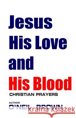 Jesus His Love and His Blood: Christian Prayers O'Neil Brown 9781503036178