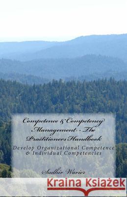 Competence & Competency Management - The Practitioners Handbook: Develop Organizational Competence & Individual Competencies Sudhir Warier 9781503036246 Createspace