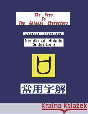The Keys To The Chinese Characters Shizuka Shirakawa, Christoph Schmitz 9781503036307