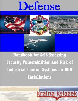 Handbook for Self-Assessing Security Vulnerabilities and Risk of Industrial Control Systems on DOD Installations Office of the Secretary of Defense 9781503039278 Createspace