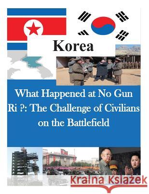What Happened at No Gun Ri ?: The Challenge of Civilians on the Battlefield Us Army Command and General Staff Colleg 9781503039315 Createspace