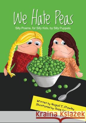 We Hate Peas: Silly Poems, for Silly Kids, by Silly Puppets Abigail T. Frawley Suzie Cupcake Meghan O'Sullivan Spanbauer 9781503040403 Createspace