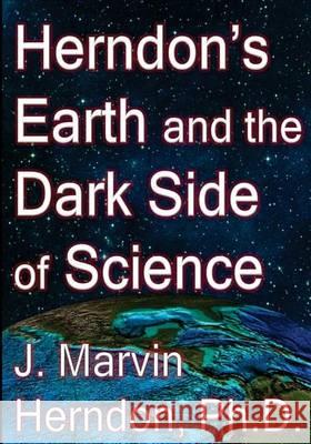 Herndon's Earth and the Dark Side of Science J. Marvin Herndo 9781503041271 Createspace