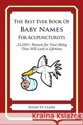 The Best Ever Book of Baby Names for Acupuncturists: 33,000+ Names for Your Baby That Will Last a Lifetime Julian S 9781503042629 Createspace