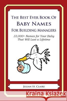 The Best Ever Book of Baby Names for Building Managers: 33,000+ Names for Your Baby That Will Last a Lifetime Julian S 9781503042919