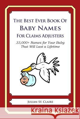 The Best Ever Book of Baby Names for Claims Adjusters: 33,000+ Names for Your Baby That Will Last a Lifetime Julian S 9781503043329 Createspace