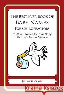 The Best Ever Book of Baby Names for Chiropractors: 33,000+ Names for Your Baby That Will Last a Lifetime Julian S 9781503043374 Createspace