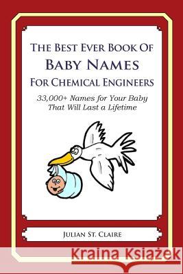 The Best Ever Book of Baby Names for Chemical Engineers: 33,000+ Names for Your Baby That Will Last a Lifetime Julian S 9781503043398 Createspace