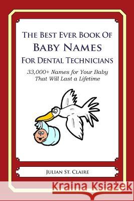 The Best Ever Book of Baby Names for Dental Technicians: 33,000+ Names for Your Baby That Will Last a Lifetime Julian S 9781503043640 Createspace