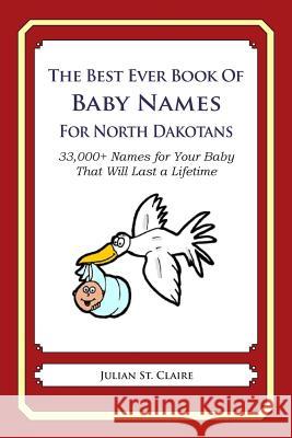 The Best Ever Book of Baby Names for North Dakotans: 33,000+ Names for Your Baby That Will Last a Lifetime Julian S 9781503044371 Createspace