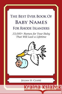 The Best Ever Book of Baby Names for Rhode Islanders: 33,000+ Names for Your Baby That Will Last a Lifetime Julian S 9781503044586 Createspace