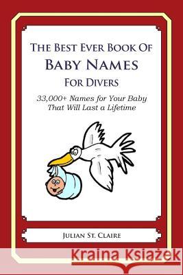 The Best Ever Book of Baby Names for Divers: 33,000+ Names for Your Baby That Will Last a Lifetime Julian S 9781503044876 Createspace