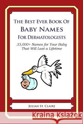 The Best Ever Book of Baby Names for Dermatologists: 33,000+ Names for Your Baby That Will Last a Lifetime Julian S 9781503044913 Createspace