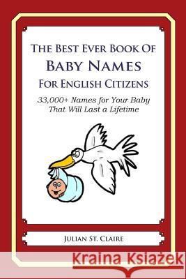 The Best Ever Book of Baby Names for English Citizens: 33,000+ Names for Your Baby That Will Last a Lifetime Julian S 9781503045422 Createspace