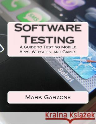 Software Testing: A Guide to Testing Mobile Apps, Websites, and Games Mark a. Garzone 9781503046795 Createspace
