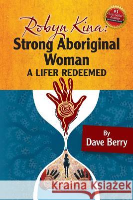 Robyn Kina, Strong Aboriginal Woman: A Lifer Redeemed Dave Berry 9781503048645