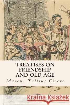 Treatises on Friendship and Old Age Marcus Tullius Cicero E. S. Shuckburgh 9781503049994 Createspace