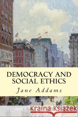 Democracy and Social Ethics Jane Addams 9781503050167 Createspace