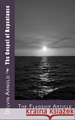 The Gospel of Repentance: The Flagship Article Delvin R. Arnold 9781503050327 Createspace