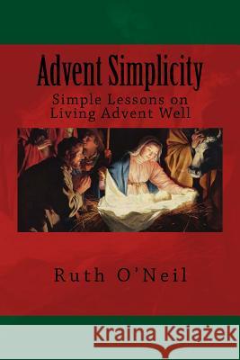 Advent Simplicity: Simple Lessons on Living Advent Well Ruth O'Neil 9781503050433