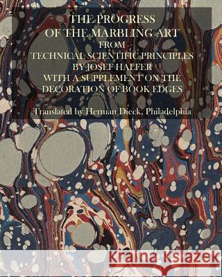 The Progress Of The Marbling Art From Technical Scientific Principles: With A Supplement On The Decoration Of Book Edges Halfer, Josef 9781503050471 Createspace