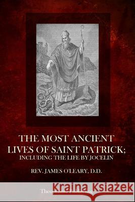 The Most Ancient Lives Of Saint Patrick: Including The Life By Jocelin O'Leary D. D., James 9781503050624 Createspace