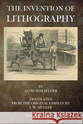 The Invention of Lithography Alois Senefelder 9781503050921 Createspace