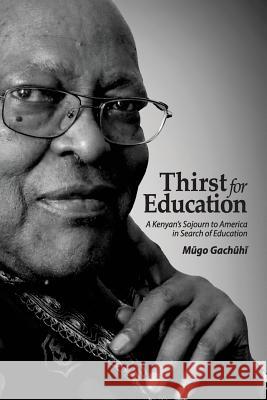 Thirst for Education: A Kenyan's Sojourn to America in Search of Education Dr Mugo Gachuhi 9781503051423 Createspace