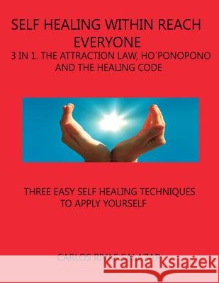 Self Healing Within Reach Everyone: 3 in 1, Tha Attraction Law, Ho´ponopono and Healing Code Rivas Salazar, Carlos 9781503052062